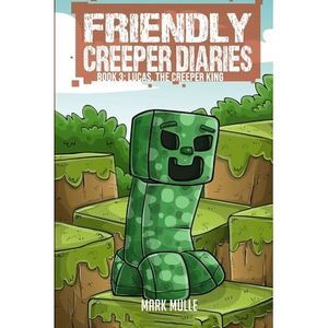 The Friendly Creeper Diaries (Book 3): Lucas, the Creeper King -- Mark Mulle
